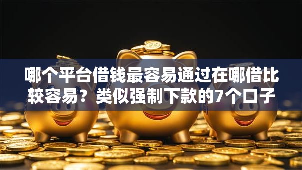 哪个平台借钱最容易通过在哪借比较容易？类似强制下款的7个口子参考