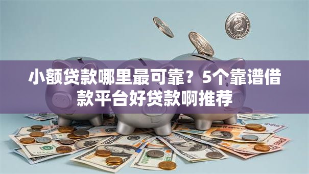 小额贷款哪里最可靠?5个靠谱借款平台好贷款啊推荐 小额贷款哪里最可靠?5个靠谱借款平台好贷款啊推荐