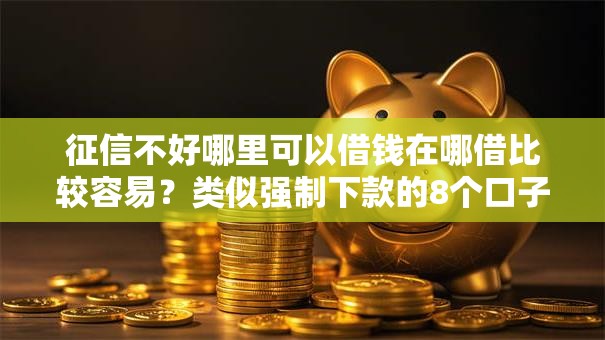 征信不好哪里可以借钱在哪借比较容易?类似强制下款的8个口子参考 征信不好哪里可以借钱在哪借比较容易?类似强制下款的8个口子参考
