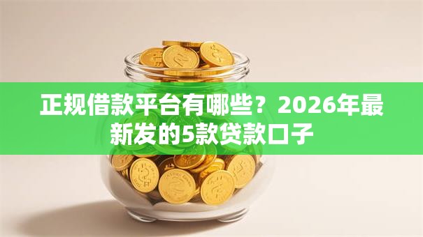 正规借款平台有哪些？2026年最新发的5款贷款口子