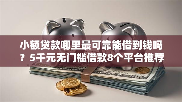 小额贷款哪里最可靠能借到钱吗?5千元无门槛借款8个平台推荐 小额贷款哪里最可靠能借到钱吗?5千元无门槛借款8个平台推荐