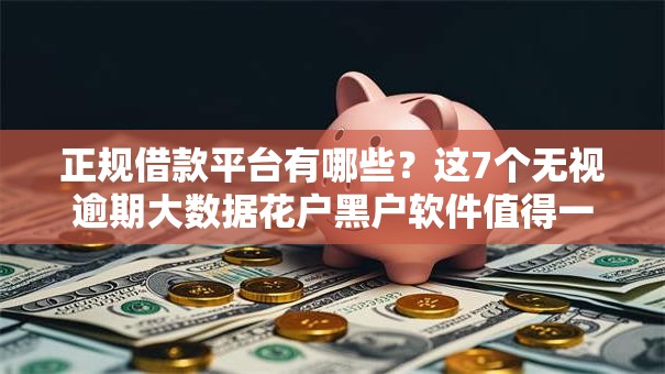 正规借款平台有哪些?这7个无视逾期大数据花户黑户软件值得一试 正规借款平台有哪些?这7个无视逾期大数据花户黑户软件值得一试