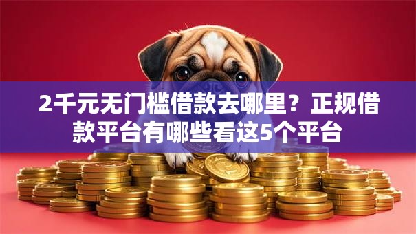 2千元无门槛借款去哪里?正规借款平台有哪些看这5个平台 2千元无门槛借款去哪里?正规借款平台有哪些看这5个平台