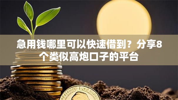 急用钱哪里可以快速借到?分享8个类似高炮口子的平台 急用钱哪里可以快速借到?分享8个类似高炮口子的平台