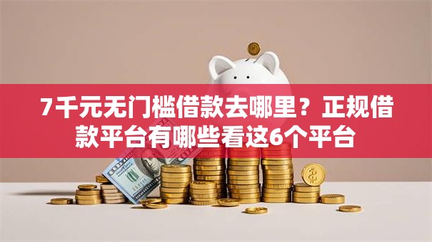 7千元无门槛借款去哪里?正规借款平台有哪些看这6个平台 7千元无门槛借款去哪里?正规借款平台有哪些看这6个平台
