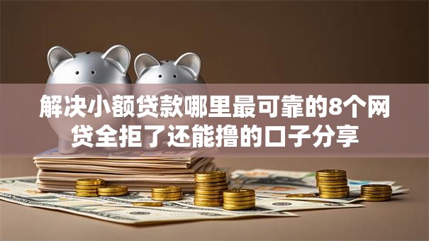 解决小额贷款哪里最可靠的8个网贷全拒了还能撸的口子分享 解决小额贷款哪里最可靠的8个网贷全拒了还能撸的口子分享