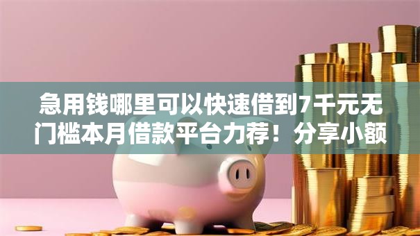 急用钱哪里可以快速借到7千元无门槛本月借款平台力荐！分享小额网贷口子7千元无门槛借款