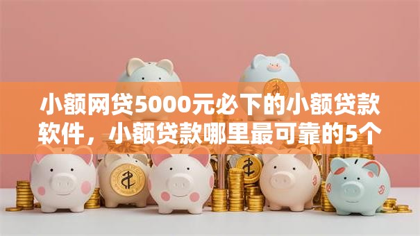 小额网贷5000元必下的小额贷款软件,小额贷款哪里最可靠的5个平台介绍 小额网贷5000元必下的小额贷款软件,小额贷款哪里最可靠的5个平台介绍