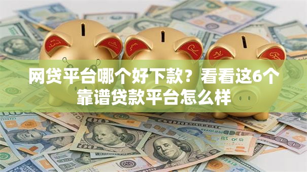 网贷平台哪个好下款？看看这6个靠谱贷款平台怎么样