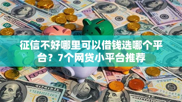 征信不好哪里可以借钱选哪个平台?7个网贷小平台推荐 征信不好哪里可以借钱选哪个平台?7个网贷小平台推荐