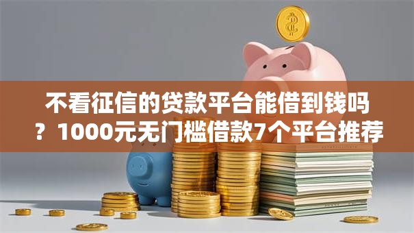 不看征信的贷款平台能借到钱吗?1000元无门槛借款7个平台推荐 不看征信的贷款平台能借到钱吗?1000元无门槛借款7个平台推荐