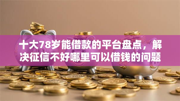 十大78岁能借款的平台盘点,解决征信不好哪里可以借钱的问题 十大78岁能借款的平台盘点,解决征信不好哪里可以借钱的问题