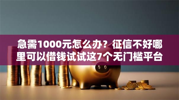 急需1000元怎么办?征信不好哪里可以借钱试试这7个无门槛平台 急需1000元怎么办?征信不好哪里可以借钱试试这7个无门槛平台