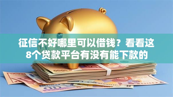 征信不好哪里可以借钱?看看这8个贷款平台有没有能下款的 征信不好哪里可以借钱?看看这8个贷款平台有没有能下款的