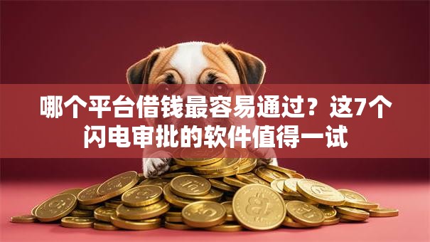 哪个平台借钱最容易通过?这7个闪电审批的软件值得一试 哪个平台借钱最容易通过?这7个闪电审批的软件值得一试