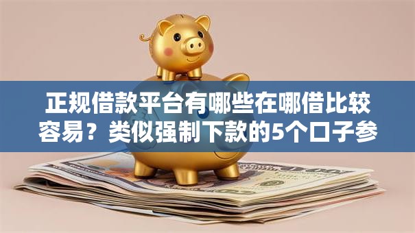 正规借款平台有哪些在哪借比较容易?类似强制下款的5个口子参考 正规借款平台有哪些在哪借比较容易?类似强制下款的5个口子参考