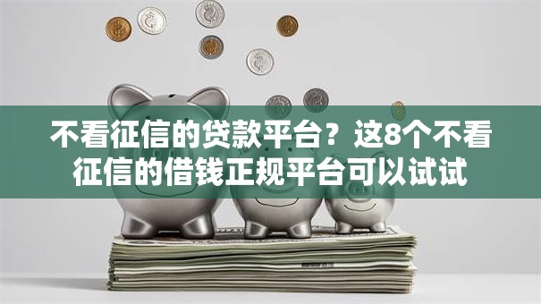 不看征信的贷款平台?这8个不看征信的借钱正规平台可以试试 不看征信的贷款平台?这8个不看征信的借钱正规平台可以试试