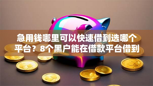 急用钱哪里可以快速借到选哪个平台?8个黑户能在借款平台借到钱推荐 急用钱哪里可以快速借到选哪个平台?8个黑户能在借款平台借到钱推荐