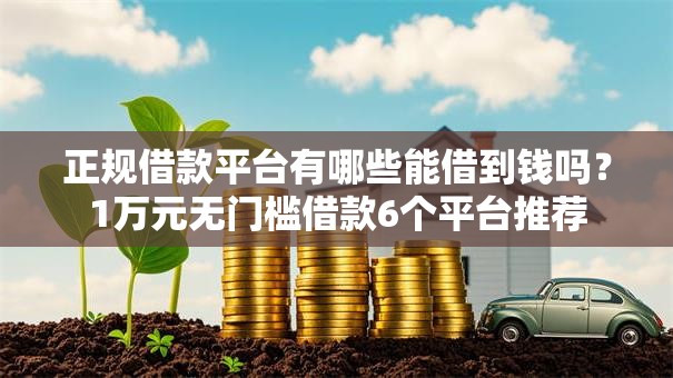 正规借款平台有哪些能借到钱吗?1万元无门槛借款6个平台推荐 正规借款平台有哪些能借到钱吗?1万元无门槛借款6个平台推荐