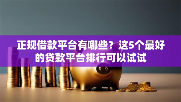 正规借款平台有哪些?这5个最好的贷款平台排行可以试试 正规借款平台有哪些?这5个最好的贷款平台排行可以试试