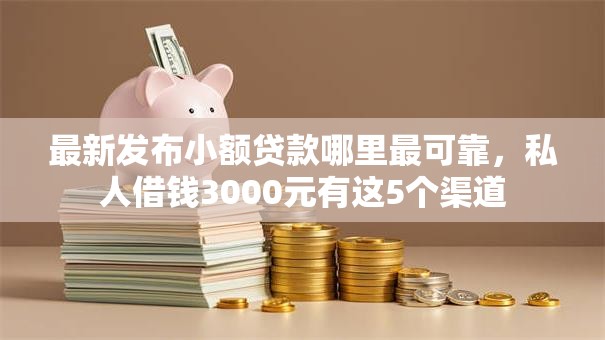 最新发布小额贷款哪里最可靠，私人借钱3000元有这5个渠道