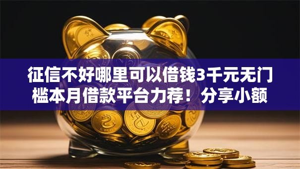 征信不好哪里可以借钱3千元无门槛本月借款平台力荐！分享小额网贷口子3千元无门槛借款