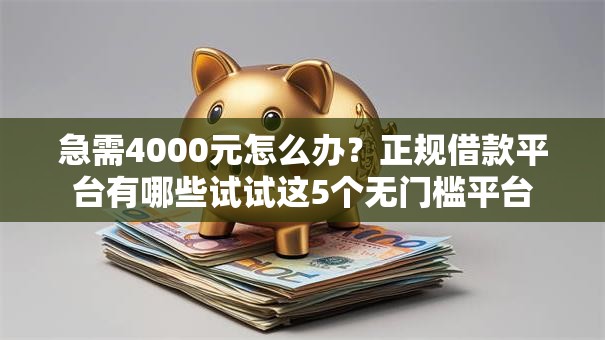 急需4000元怎么办？正规借款平台有哪些试试这5个无门槛平台
