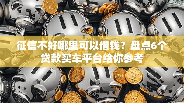 征信不好哪里可以借钱?盘点6个贷款买车平台给你参考 征信不好哪里可以借钱?盘点6个贷款买车平台给你参考