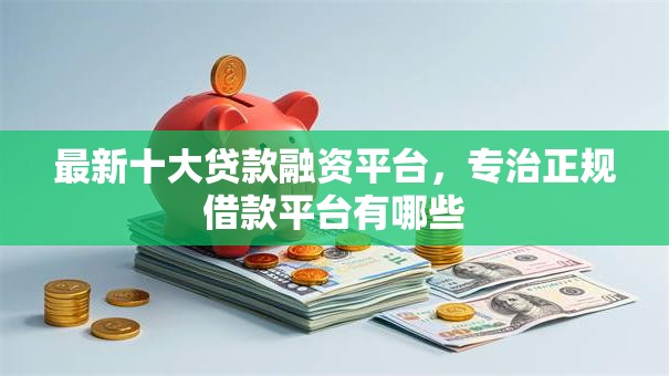 最新十大贷款融资平台,专治正规借款平台有哪些 最新十大贷款融资平台,专治正规借款平台有哪些