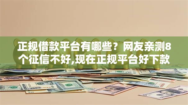 正规借款平台有哪些?网友亲测8个征信不好,现在正规平台好下款盘点 正规借款平台有哪些?网友亲测8个征信不好,现在正规平台好下款盘点