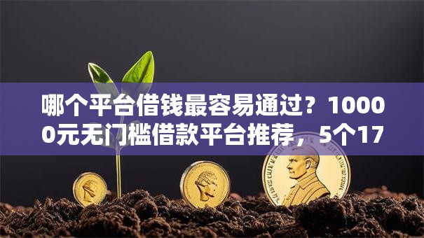 哪个平台借钱最容易通过?10000元无门槛借款平台推荐,5个17岁学生贷款平台盘点 哪个平台借钱最容易通过?10000元无门槛借款平台推荐,5个17岁学生贷款平台盘点