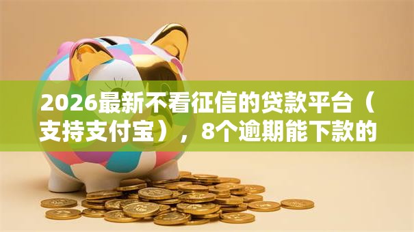 2026最新不看征信的贷款平台(支持支付宝),8个逾期能下款的平台无私分享 2026最新不看征信的贷款平台(支持支付宝),8个逾期能下款的平台无私分享