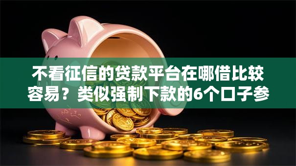 不看征信的贷款平台在哪借比较容易?类似强制下款的6个口子参考 不看征信的贷款平台在哪借比较容易?类似强制下款的6个口子参考