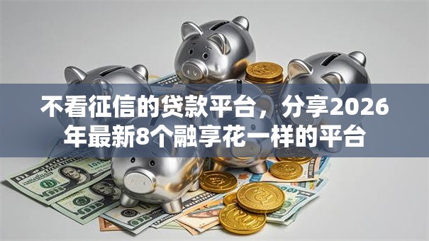 不看征信的贷款平台，分享2026年最新8个融享花一样的平台