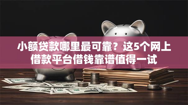 小额贷款哪里最可靠?这5个网上借款平台借钱靠谱值得一试 小额贷款哪里最可靠?这5个网上借款平台借钱靠谱值得一试