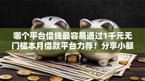 哪个平台借钱最容易通过1千元无门槛本月借款平台力荐！分享小额网贷口子1千元无门槛借款