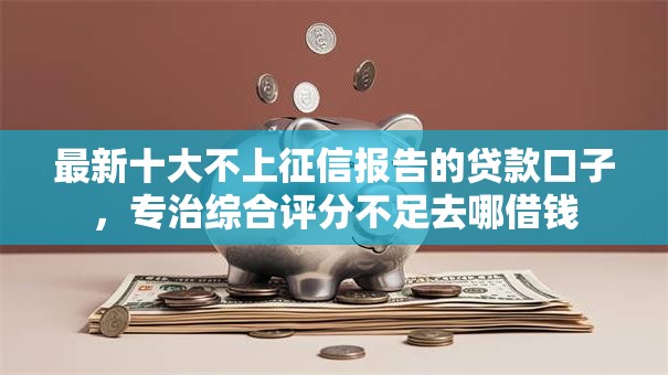 最新十大不上征信报告的贷款口子,专治综合评分不足去哪借钱 最新十大不上征信报告的贷款口子,专治综合评分不足去哪借钱