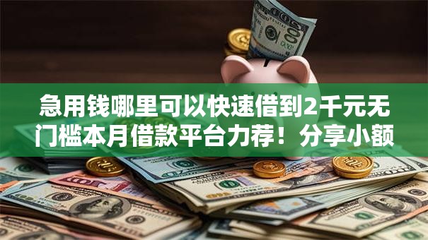 急用钱哪里可以快速借到2千元无门槛本月借款平台力荐！分享小额网贷口子2千元无门槛借款