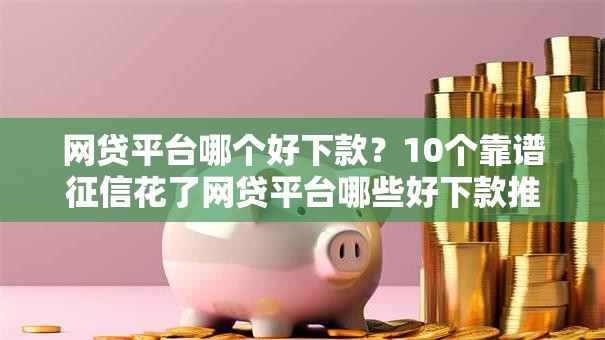 网贷平台哪个好下款?10个靠谱征信花了网贷平台哪些好下款推荐 网贷平台哪个好下款?10个靠谱征信花了网贷平台哪些好下款推荐