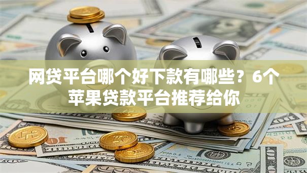 网贷平台哪个好下款有哪些?6个苹果贷款平台推荐给你 网贷平台哪个好下款有哪些?6个苹果贷款平台推荐给你