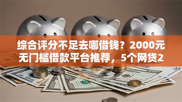 综合评分不足去哪借钱?2000元无门槛借款平台推荐,5个网贷2000的平台盘点 综合评分不足去哪借钱?2000元无门槛借款平台推荐,5个网贷2000的平台盘点