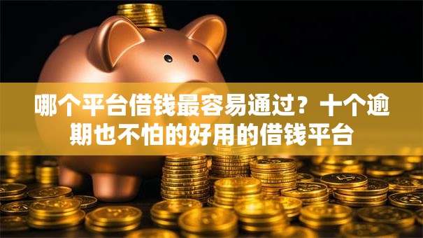 哪个平台借钱最容易通过?十个逾期也不怕的好用的借钱平台 哪个平台借钱最容易通过?十个逾期也不怕的好用的借钱平台