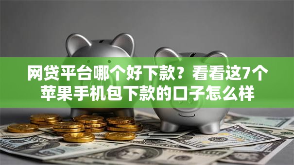 网贷平台哪个好下款?看看这7个苹果手机包下款的口子怎么样 网贷平台哪个好下款?看看这7个苹果手机包下款的口子怎么样