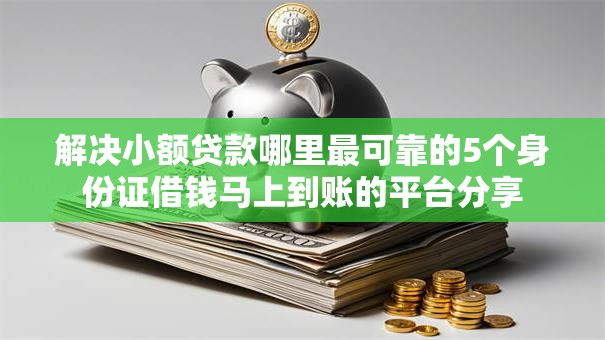 解决小额贷款哪里最可靠的5个身份证借钱马上到账的平台分享 解决小额贷款哪里最可靠的5个身份证借钱马上到账的平台分享