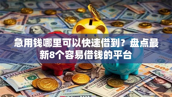 急用钱哪里可以快速借到?盘点最新8个容易借钱的平台 急用钱哪里可以快速借到?盘点最新8个容易借钱的平台