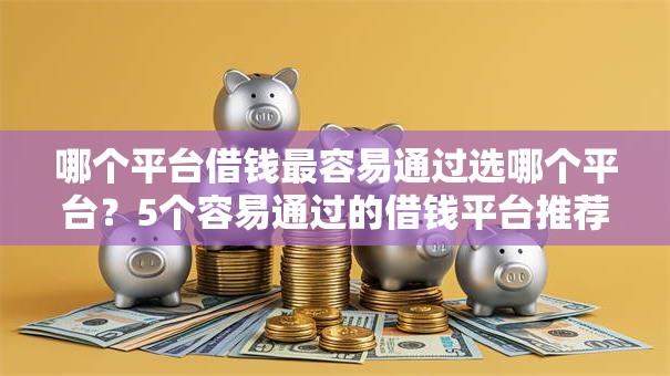 哪个平台借钱最容易通过选哪个平台?5个容易通过的借钱平台推荐 哪个平台借钱最容易通过选哪个平台?5个容易通过的借钱平台推荐