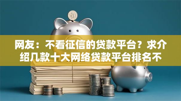 网友：不看征信的贷款平台？求介绍几款十大网络贷款平台排名不分先后