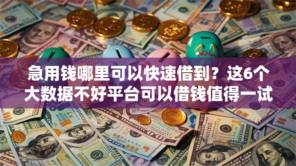 急用钱哪里可以快速借到?这6个大数据不好平台可以借钱值得一试 急用钱哪里可以快速借到?这6个大数据不好平台可以借钱值得一试