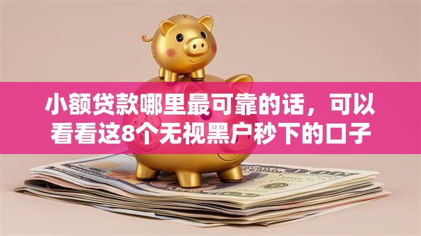 小额贷款哪里最可靠的话,可以看看这8个无视黑户秒下的口子 小额贷款哪里最可靠的话,可以看看这8个无视黑户秒下的口子
