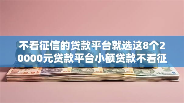 不看征信的贷款平台就选这8个20000元贷款平台小额贷款不看征信 不看征信的贷款平台就选这8个20000元贷款平台小额贷款不看征信